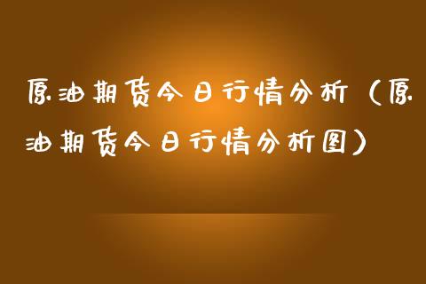 原油期货今日行情分析（原油期货今日行情分析图）