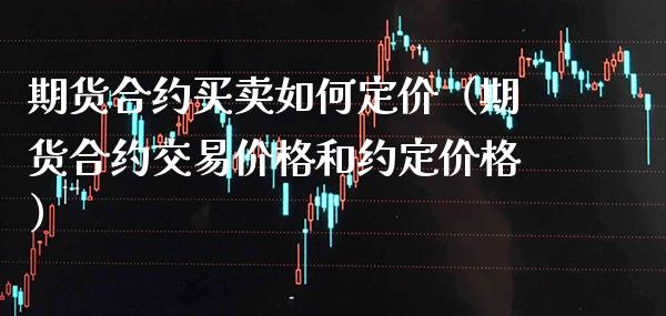 期货合约买卖如何定价（期货合约交易价格和约定价格）_https://www.boyangwujin.com_黄金期货_第1张