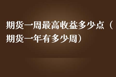 期货一周最高收益多少点（期货一年有多少周）