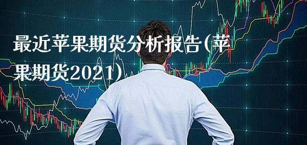 最近苹果期货分析报告(苹果期货2021)