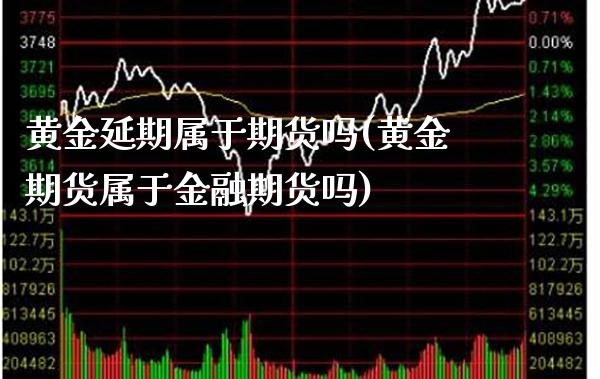 黄金延期属于期货吗(黄金期货属于金融期货吗)