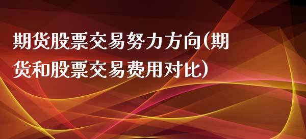 期货股票交易努力方向(期货和股票交易费用对比)_https://www.boyangwujin.com_内盘期货_第1张