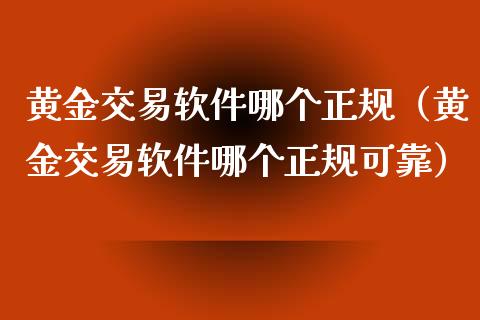 黄金交易软件哪个正规（黄金交易软件哪个正规可靠）