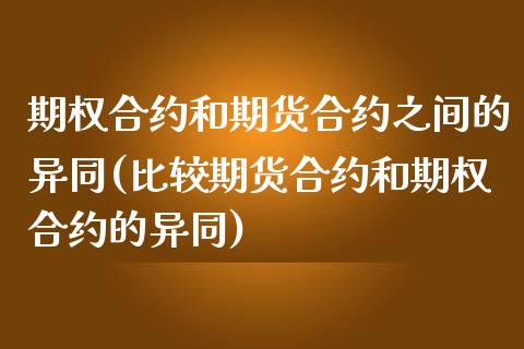 期权合约和期货合约之间的异同(比较期货合约和期权合约的异同)