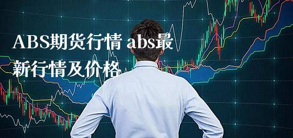 ABS期货行情 abs最新行情及价格