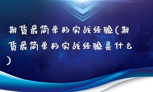 期货最简单的实战经验(期货最简单的实战经验是什么)_https://www.boyangwujin.com_原油期货_第1张