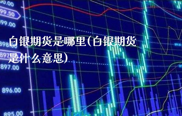 白银期货是哪里(白银期货是什么意思)_https://www.boyangwujin.com_内盘期货_第1张