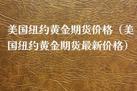 美国纽约黄金期货价格（美国纽约黄金期货最新价格）