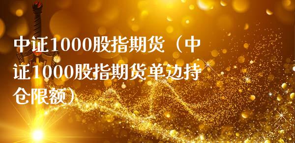 中证1000股指期货（中证1000股指期货单边持仓限额）