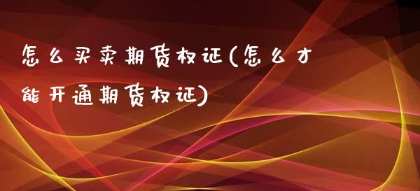 怎么买卖期货权证(怎么才能开通期货权证)