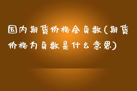 国内期货价格会负数(期货价格为负数是什么意思)