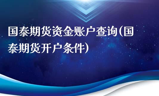 国泰期货资金账户查询(国泰期货开户条件)