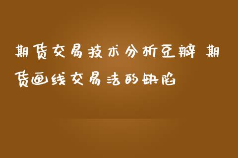 期货交易技术分析豆瓣 期货画线交易法的缺陷