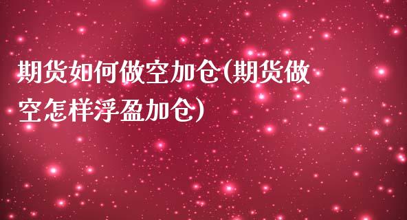 期货如何做空加仓(期货做空怎样浮盈加仓)