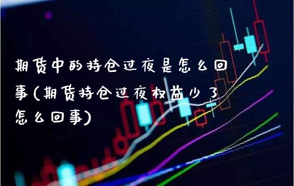 期货中的持仓过夜是怎么回事(期货持仓过夜权益少了怎么回事)