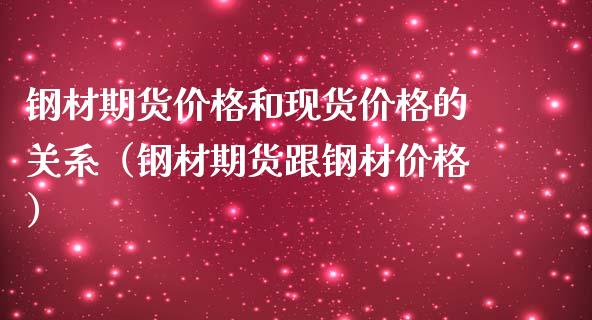 钢材期货价格和现货价格的关系（钢材期货跟钢材价格）