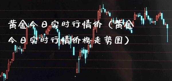 黄金今日实时行情价（黄金今日实时行情价格走势图）