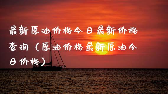 最新原油价格今日最新价格查询（原油价格最新原油今日价格）