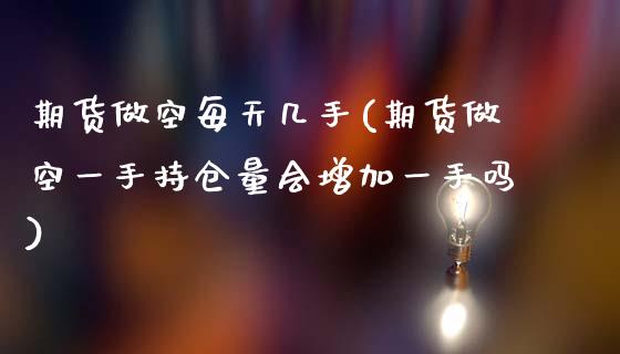 期货做空每天几手(期货做空一手持仓量会增加一手吗)_https://www.boyangwujin.com_原油期货_第1张