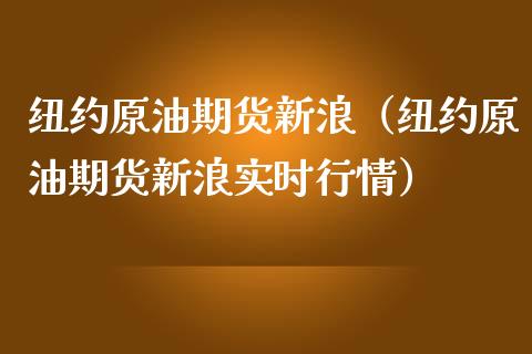 纽约原油期货新浪（纽约原油期货新浪实时行情）_https://www.boyangwujin.com_期货直播间_第1张