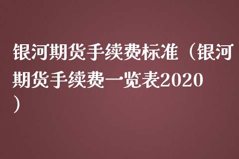 银河期货手续费标准（银河期货手续费一览表2020）