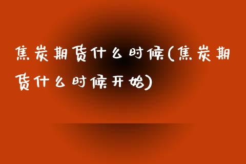 焦炭期货什么时候(焦炭期货什么时候开始)_https://www.boyangwujin.com_道指期货_第1张