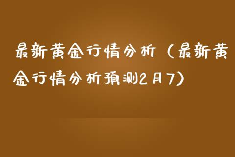 最新黄金行情分析（最新黄金行情分析预测2月7）_https://www.boyangwujin.com_期货直播间_第1张