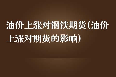 油价上涨对钢铁期货(油价上涨对期货的影响)