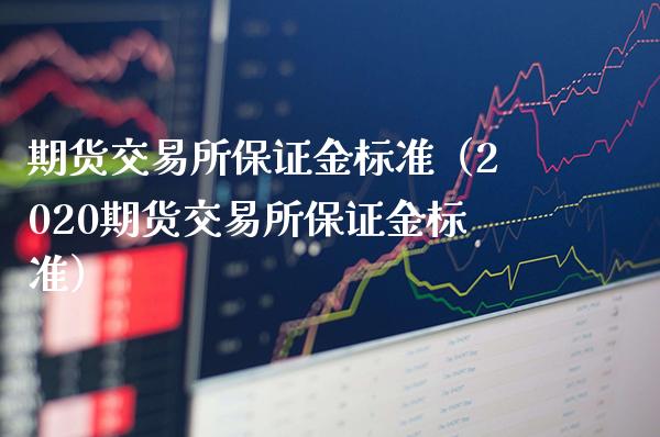 期货交易所保证金标准（2020期货交易所保证金标准）