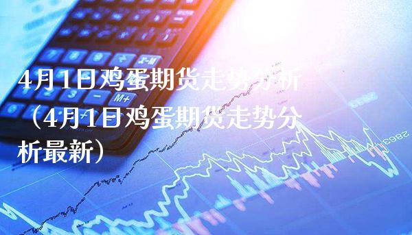 4月1日鸡蛋期货走势分析（4月1日鸡蛋期货走势分析最新）_https://www.boyangwujin.com_黄金期货_第1张