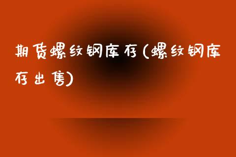 期货螺纹钢库存(螺纹钢库存出售)_https://www.boyangwujin.com_期货直播间_第1张