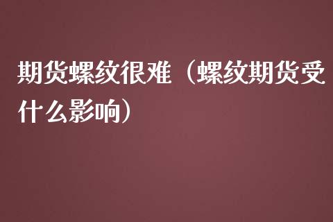 期货螺纹很难（螺纹期货受什么影响）_https://www.boyangwujin.com_期货直播间_第1张