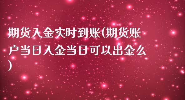 期货入金实时到账(期货账户当日入金当日可以出金么)