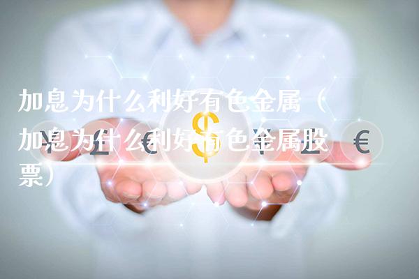 加息为什么利好有色金属（加息为什么利好有色金属股票）_https://www.boyangwujin.com_黄金期货_第1张