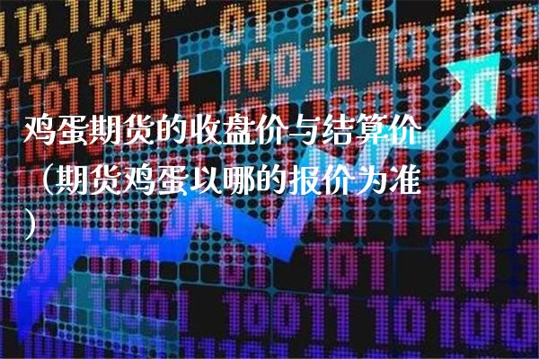 鸡蛋期货的收盘价与结算价（期货鸡蛋以哪的报价为准）