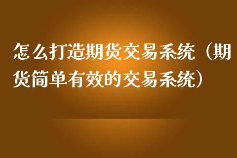 怎么打造期货交易系统（期货简单有效的交易系统）