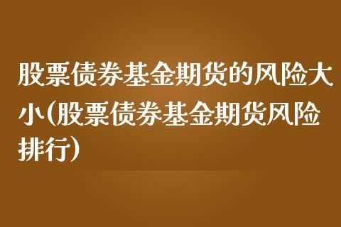 股票债券基金期货的风险大小(股票债券基金期货风险排行)