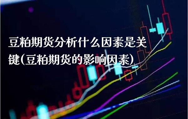 豆粕期货分析什么因素是关键(豆粕期货的影响因素)_https://www.boyangwujin.com_白银期货_第1张