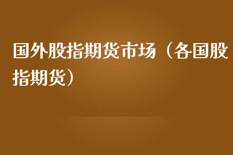 国外股指期货市场（各国股指期货）_https://www.boyangwujin.com_期货直播间_第1张