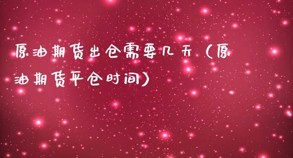 原油期货出仓需要几天（原油期货平仓时间）_https://www.boyangwujin.com_期货直播间_第1张