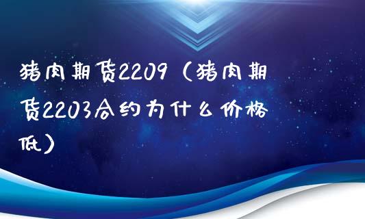 猪肉期货2209（猪肉期货2203合约为什么价格低）