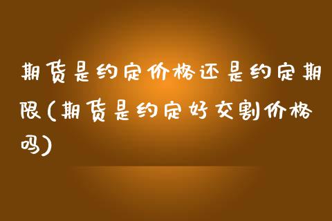 期货是约定价格还是约定期限(期货是约定好交割价格吗)_https://www.boyangwujin.com_道指期货_第1张