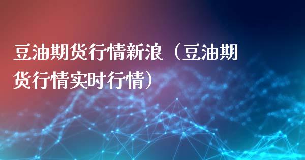 豆油期货行情新浪（豆油期货行情实时行情）_https://www.boyangwujin.com_道指期货_第1张