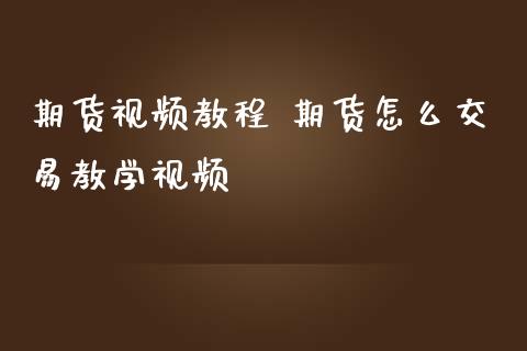 期货视频教程 期货怎么交易教学视频