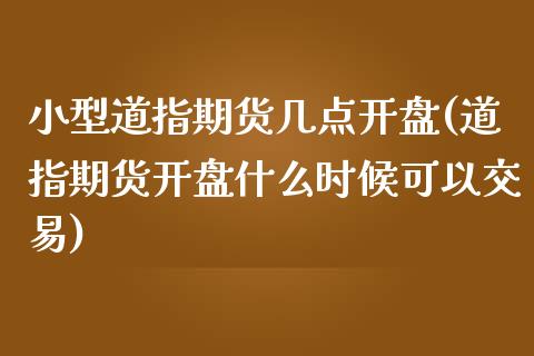 小型道指期货几点开盘(道指期货开盘什么时候可以交易)