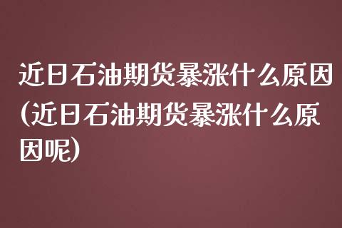 近日石油期货暴涨什么原因(近日石油期货暴涨什么原因呢)_https://www.boyangwujin.com_期货直播间_第1张