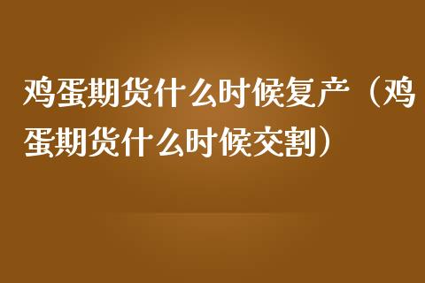 鸡蛋期货什么时候复产（鸡蛋期货什么时候交割）