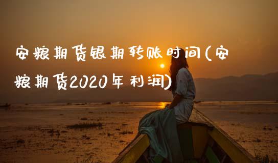 安粮期货银期转账时间(安粮期货2020年利润)_https://www.boyangwujin.com_期货直播间_第1张