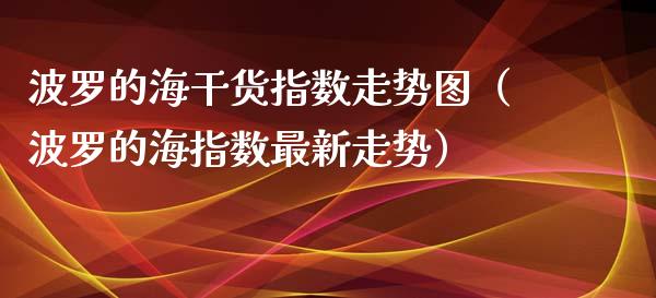 波罗的海干货指数走势图（波罗的海指数最新走势）