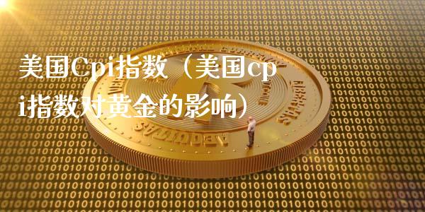 美国Cpi指数（美国cpi指数对黄金的影响）